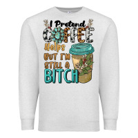 I Pretend Coffee Helps But I'm Still A Bitch Premium Sweatshirt | Teevron