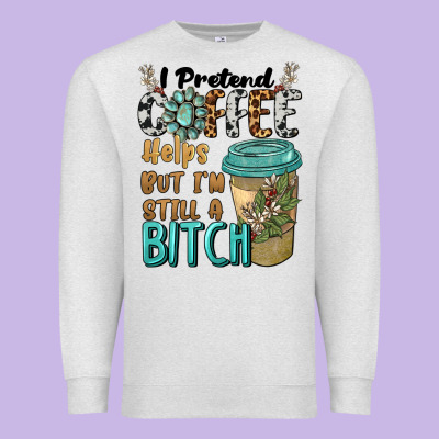 I Pretend Coffee Helps But I'm Still A Bitch Premium Sweatshirt Designed By Barkaloodesign