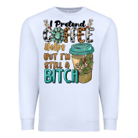 White i pretend coffee helps but i'm still a bitch Premium Sweatshirt - BarkalooDesign