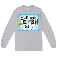 Y'all Gonna Learn Today Long Sleeve Tee | Teevron