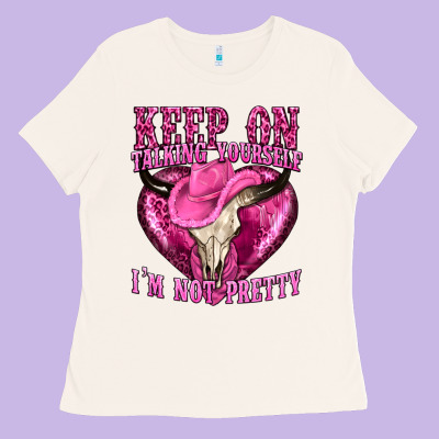 Keep On Talking Yourself Im Not Pretty Western Ladies Tee Designed By Texasbilliewilder