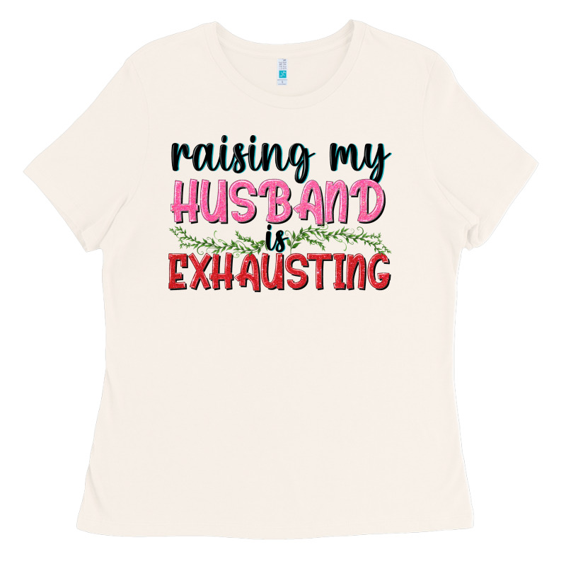 Raising My Husband Is Exhausting Ladies Tee by texasbilliewilder | Teevron