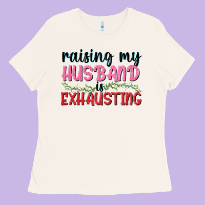 Raising My Husband Is Exhausting Ladies Tee Designed By Texasbilliewilder