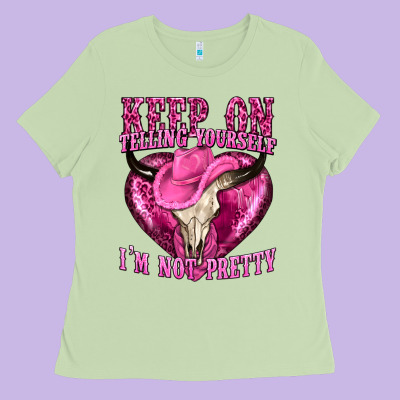 Keep On Talking Yourself Im Not Pretty Ladies Tee Designed By Texasbilliewilder