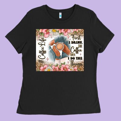 First I Drink The Coffee Then I Do The Things Ladies Tee Designed By Jahusdesignshop