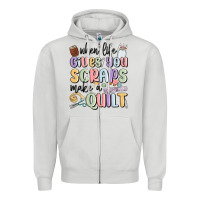 When Life Gives You Scraps Make A Quilt Zipper Hoodie | Teevron
