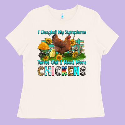 Ladies Tee i googled my symptoms turns out i need more chicke