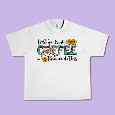 First We Drink Coffee Then We Do This Urban Heavy Tee Designed By Adodesignshop