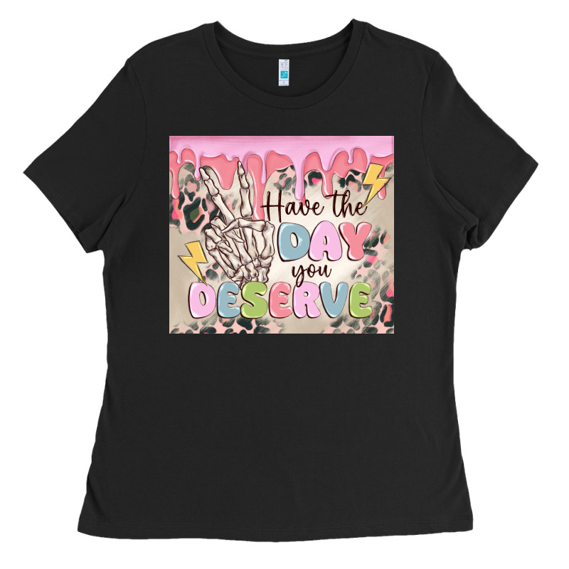 Have The Day You Deserve Ladies Tee by MaliasSmallBusiness | Teevron
