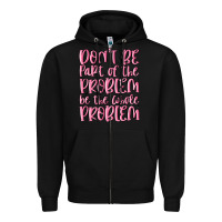Don't Be Part Of The Problem Be The Whole Problem Zipper Hoodie | Teevron