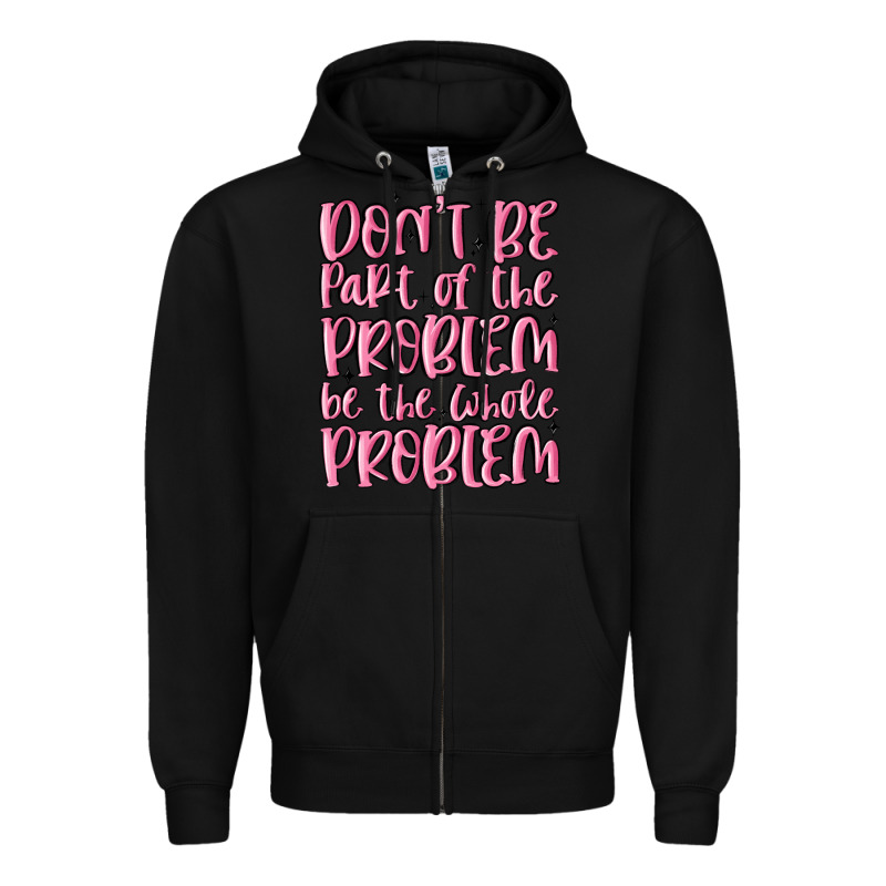 Don't Be Part Of The Problem Be The Whole Problem Zipper Hoodie by MaliasSmallBusiness | Teevron