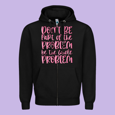 Don't Be Part Of The Problem Be The Whole Problem Zipper Hoodie Designed By Maliassmallbusiness