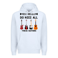 Yes I Really Do Need All These Guitars Premium Hoodie | Teevron