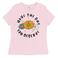 Have The Day You Deserve Ladies Tee | Teevron