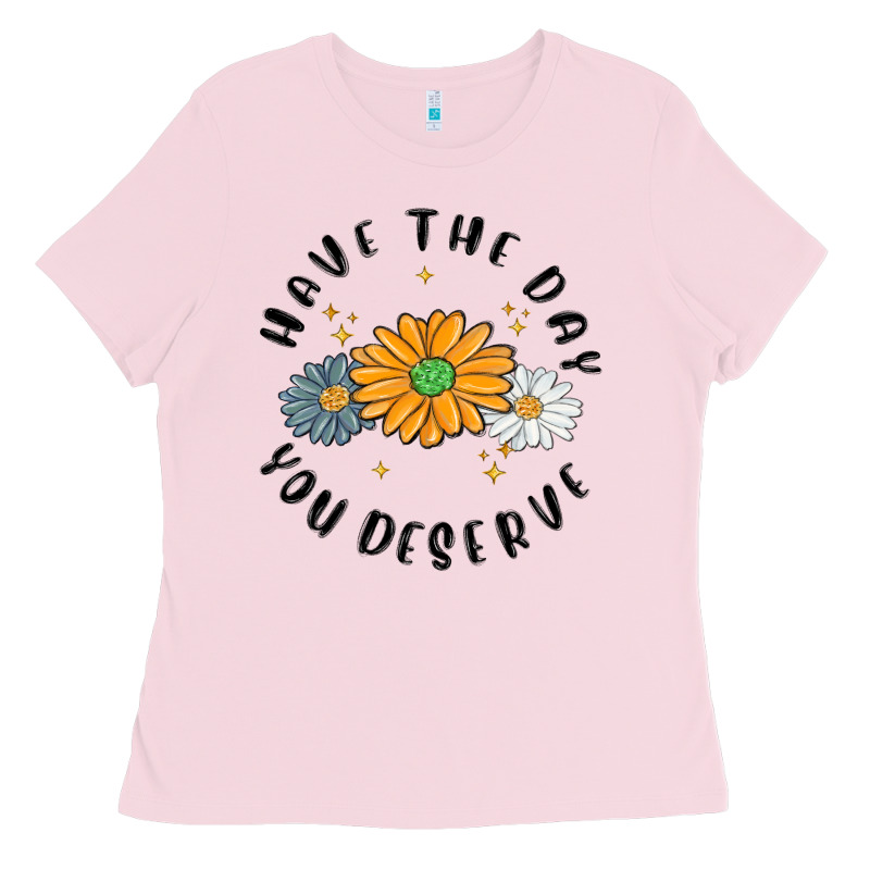 Have The Day You Deserve Ladies Tee by MaliasSmallBusiness | Teevron