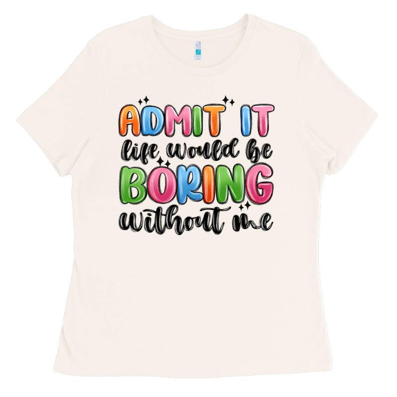 Admit It Life Would Be Boring Without Me Ladies Tee by MaliasSmallBusiness | Teevron