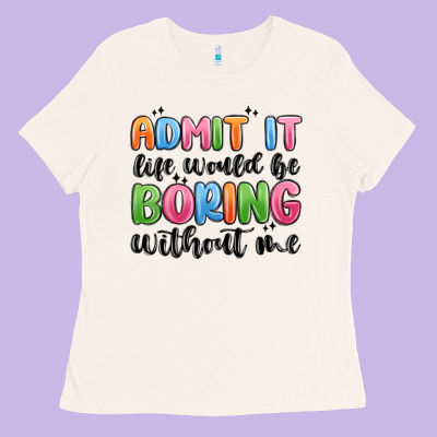 Ladies Tee admit it life would be boring without me
