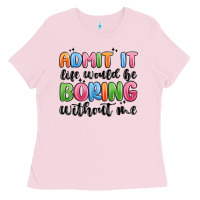 Bubblegum Pink admit it life would be boring without me Ladies Tee - MaliasSmallBusiness