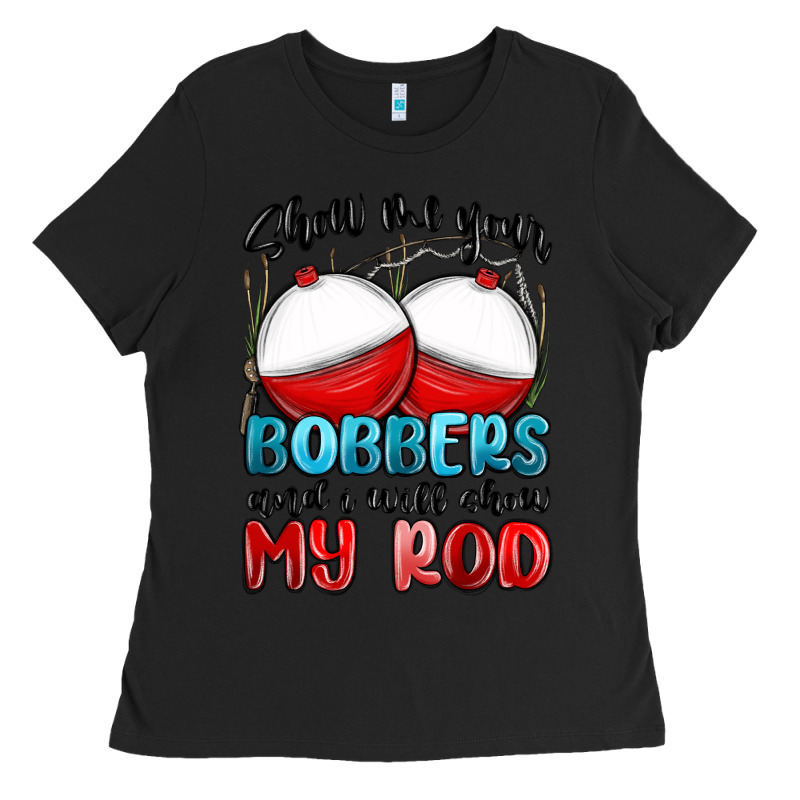 Show Me Your Bobbers And I Will Show My Rod Ladies Tee by MaliasSmallBusiness | Teevron