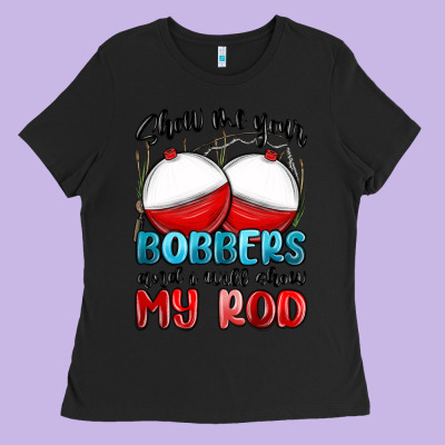 Ladies Tee show me your bobbers and i will show my rod