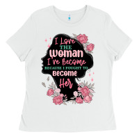 White i love the woman ive become Ladies Tee - MaliasSmallBusiness