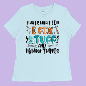 Thats What I Do I Fix Stuff And I Know Things Ladies Tee Designed By Maliassmallbusiness