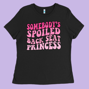 Somebodys Spoiled Back Seat Princess Ladies Tee Designed By Maliassmallbusiness