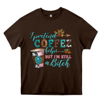 Chocolate Brown i pretend coffee helps but i'm still a bitch Heavy Core Tee - Artiststas