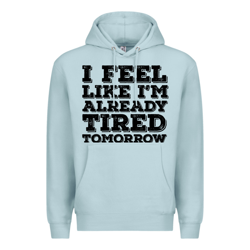 I Feel Like I M Already Tired Tomorrow Premium Hoodie by Bettercallsaul | Teevron