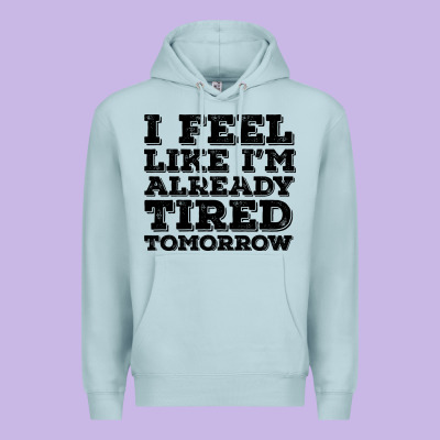 I Feel Like I M Already Tired Tomorrow Premium Hoodie Designed By Bettercallsaul