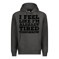 Charcoal Heather I Feel Like I m Already Tired Tomorrow Premium Hoodie - Bettercallsaul