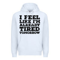White I Feel Like I m Already Tired Tomorrow Premium Hoodie - Bettercallsaul