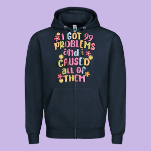 I Got 99 Problems And I Caused All Of Them Zipper Hoodie Designed By Maliassmallbusiness