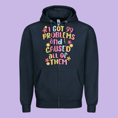 I Got 99 Problems And I Caused All Of Them Zipper Hoodie Designed By Maliassmallbusiness