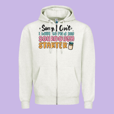 Sorry I Can T I Have To Feed My Sourdough Starter Zipper Hoodie Designed By Maliassmallbusiness