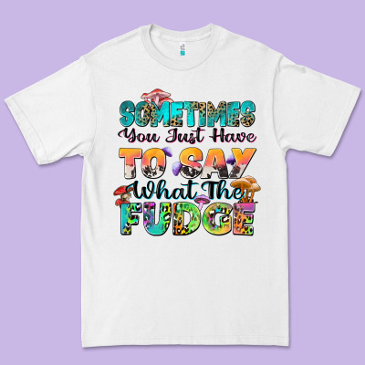 Sometimes You Just Have To Say What The Fudge Premium Tee Designed By Zillion Design Studio