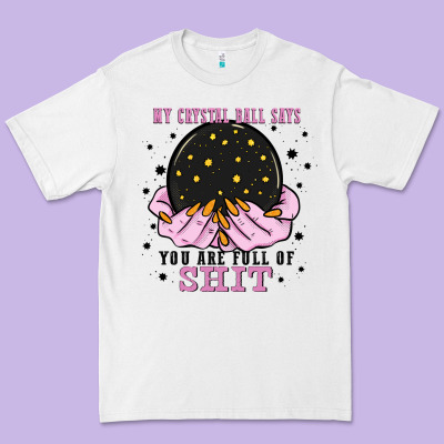 My Crystal Ball Says You Are Full Of Premium Tee Designed By Zillion Design Studio