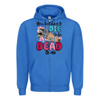 You Don't Have To Die To Be Dead To Me Zipper Hoodie | Teevron