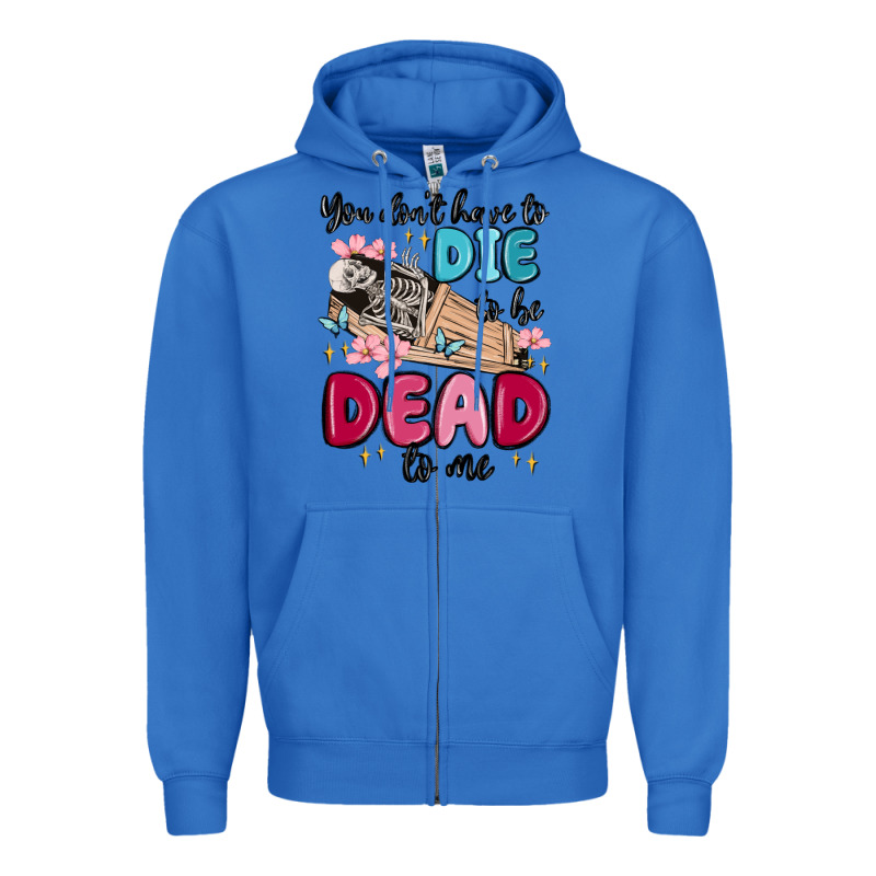 You Don't Have To Die To Be Dead To Me Zipper Hoodie by MaliasSmallBusiness | Teevron