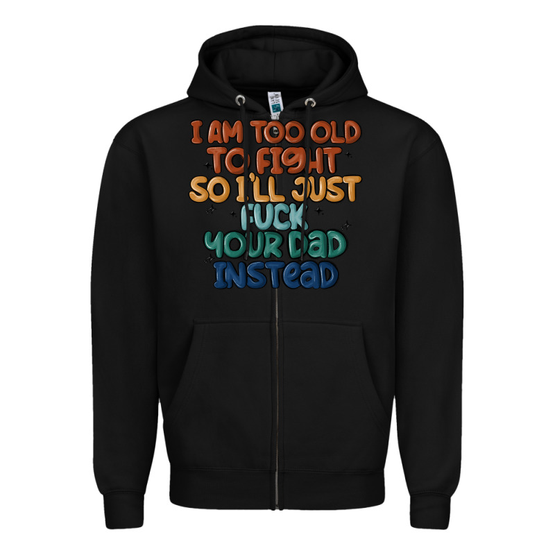 I'm Too Old To Fight So I'll Just Fuck Your Dad In Zipper Hoodie by MaliasSmallBusiness | Teevron