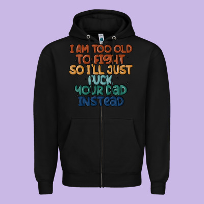 I'm Too Old To Fight So I'll Just Fuck Your Dad In Zipper Hoodie Designed By Maliassmallbusiness