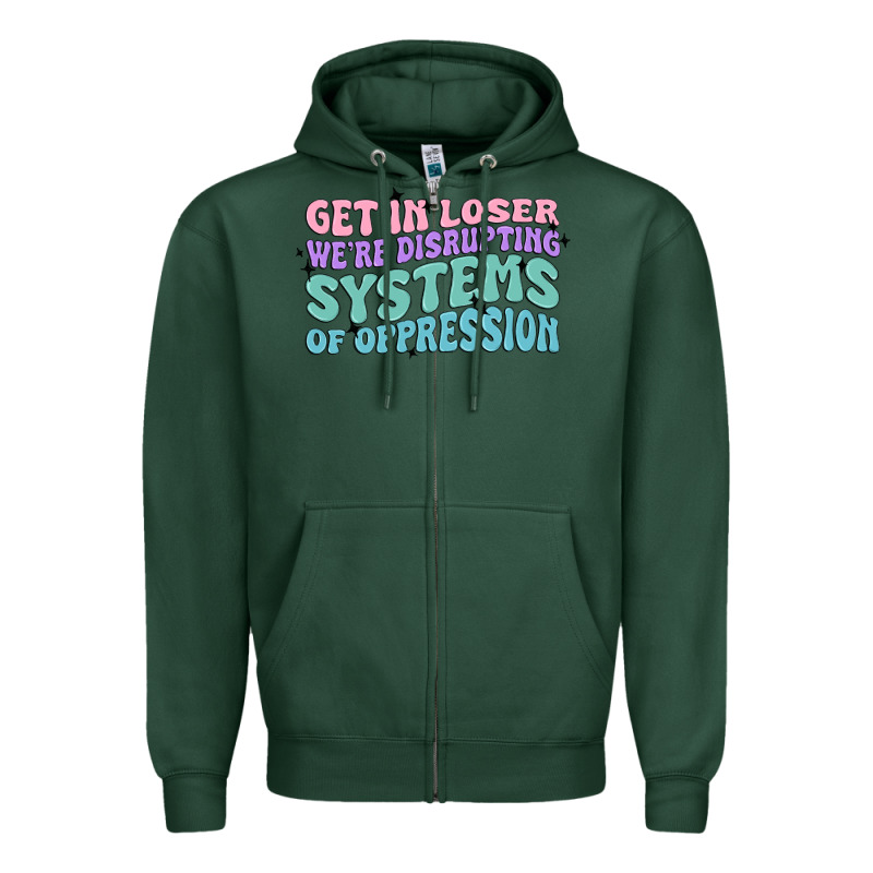 Get In Loser We're Disrupting Systems Of Oppressio Zipper Hoodie by MaliasSmallBusiness | Teevron