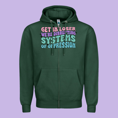Get In Loser We're Disrupting Systems Of Oppressio Zipper Hoodie Designed By Maliassmallbusiness