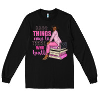 Black good things come to those who hustle Long Sleeve Tee - NancyCooperArtShop