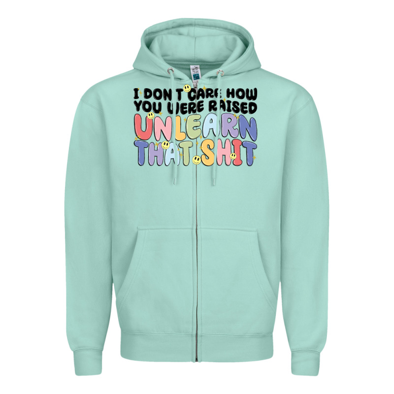 I Don't Care How You Were Raised Unlearn That Shit Zipper Hoodie by MaliasSmallBusiness | Teevron