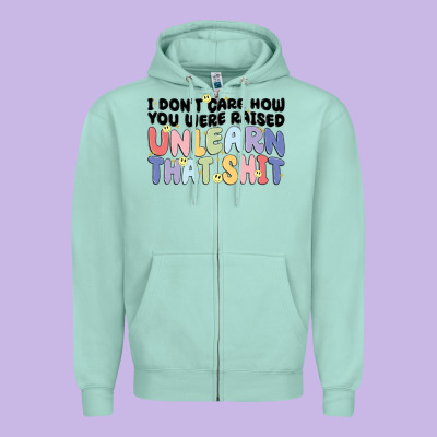 I Don't Care How You Were Raised Unlearn That Shit Zipper Hoodie Designed By Maliassmallbusiness