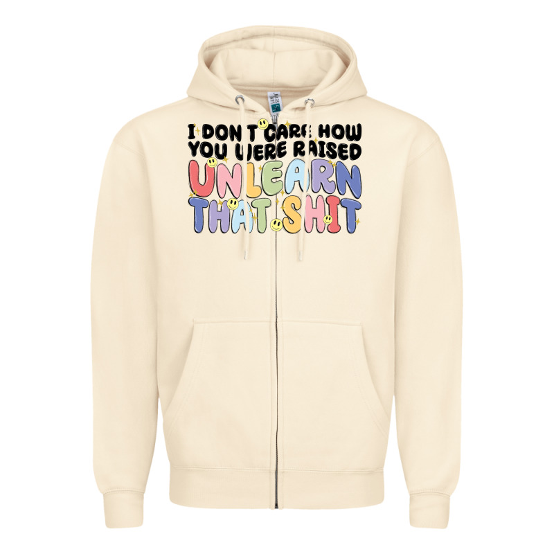 I Dont Care How You Were Raised Unlearn That Shit Zipper Hoodie by MaliasSmallBusiness | Teevron
