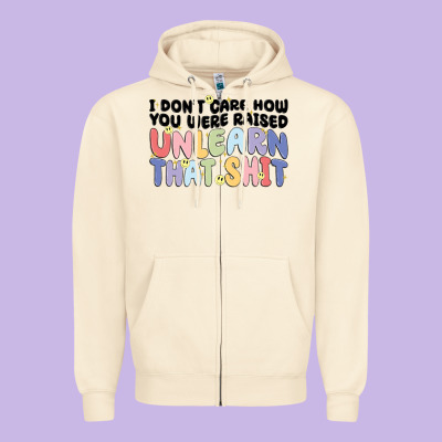 I Dont Care How You Were Raised Unlearn That Shit Zipper Hoodie Designed By Maliassmallbusiness