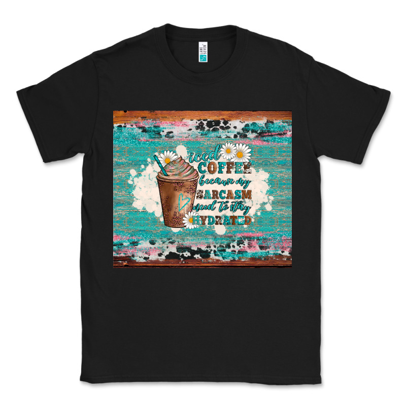 Iced Coffee Because My Sarcasm Need To Stay Hydrated Classic Tee by Artiststas | Teevron