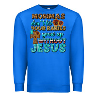 True Royal Mommas Don't Let Your Babies Grow  Up Without Jesus Premium Sweatshirt - BundleAndBundleShop